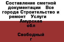 Составление сметной документации - Все города Строительство и ремонт » Услуги   . Амурская обл.,Свободный г.